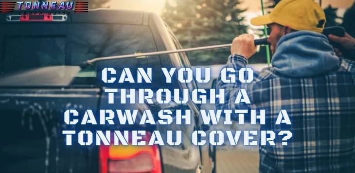 Can You Go Through A Carwash With A Tonneau Cover?