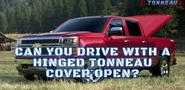 Can You Drive With A Hinged Tonneau Cover Open