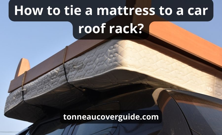 How To Tie A Mattress To A Car Roof Rack: Top 9 Best Steps
