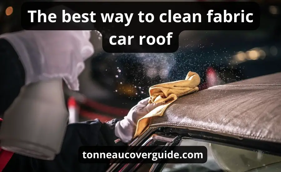 Top 3 The Best Way To Clean Fabric Car Roof: Super Guide
